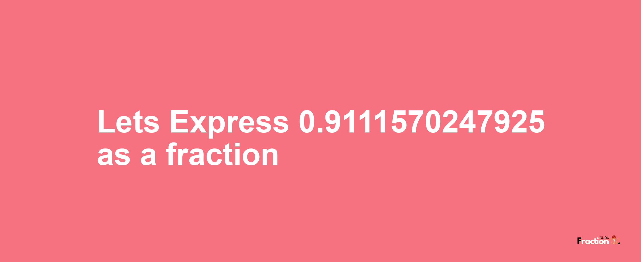 Lets Express 0.9111570247925 as afraction